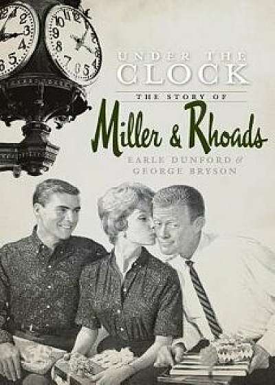 Under the Clock: The Story of Miller & Rhoads, Hardcover/Earle Dunford