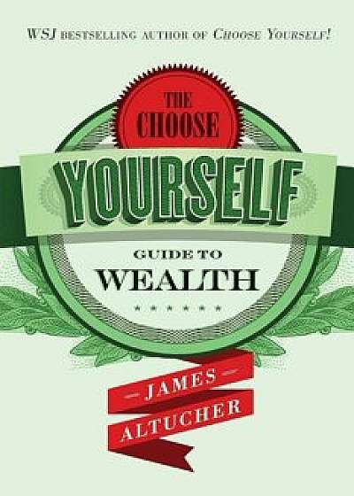 The Choose Yourself Guide To Wealth, Paperback/James Altucher