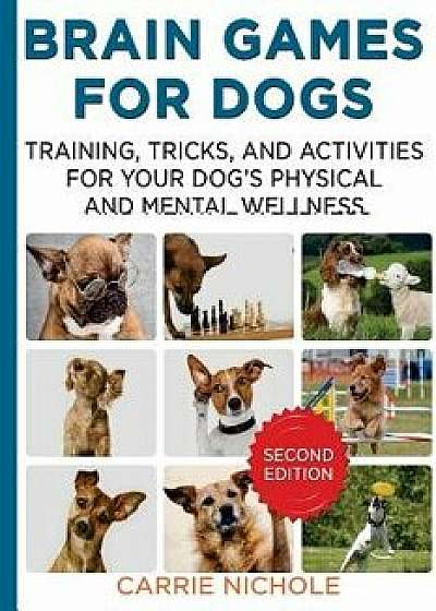 Brain Games for Dogs: Training, Tricks and Activities for Your Dog's Physical and Mental Wellness. Improved Edition, Paperback/Carrie Nichole