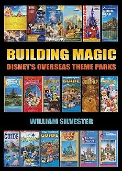 Building Magic - Disney's Overseas Theme Parks, Paperback/William Silvester