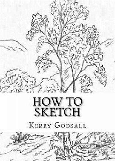 How to Sketch: An Exercise in Artwork, Paperback/Kerry Godsall