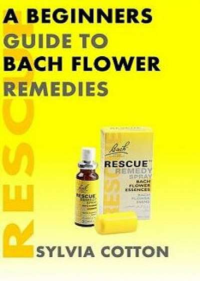 Bach Flower Remedies: A Beginners Guide, Paperback/Sylvia Cotton