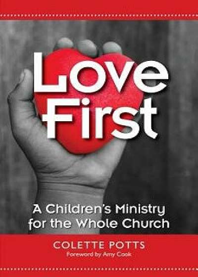 Love First: A Children's Ministry for the Whole Church, Paperback/Colette Potts