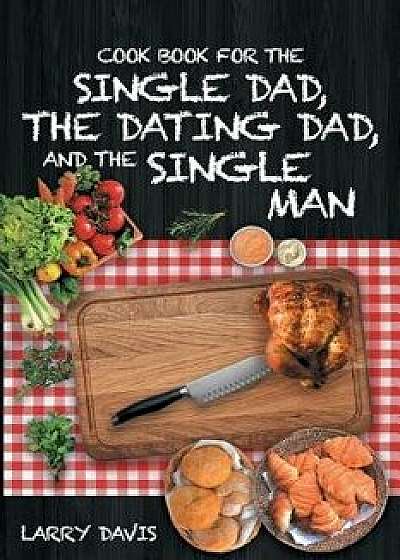 Cook Book for the Single Dad, the Dating Dad, and the Single Man, Paperback/Larry Davis