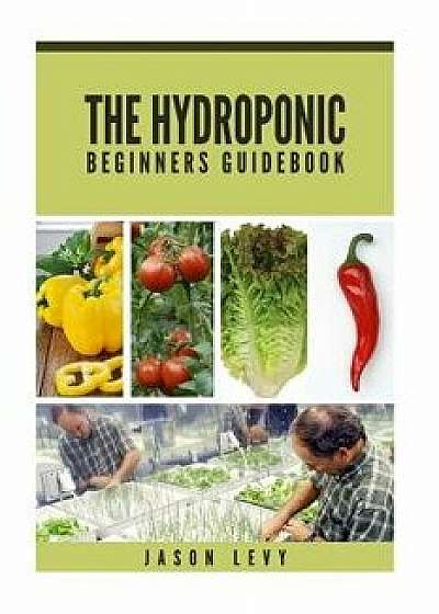 The Hydroponic Beginners Guidebook: Build Your Own Hydroponic System in India and Sri Lanka, Paperback/Jason Levy