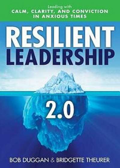 Resilient Leadership 2.0: Leading with Calm, Clarity, and Conviction in Anxious Times, Paperback/Bob Duggan