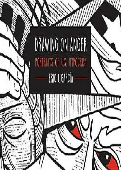 Drawing on Anger: Portraits of U.S. Hypocrisy, Paperback/Eric J. Garcia