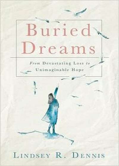 Buried Dreams: From Devastating Loss to Unimaginable Hope, Paperback/Lindsey R. Dennis