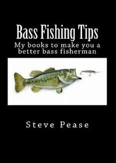 Bass Fishing Tips: 5 in 1: All 5 Books to Make You a Better Bass Fisherman, Paperback/Steve G. Pease