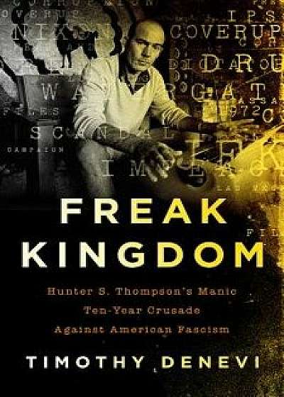 Freak Kingdom: Hunter S. Thompson's Manic Ten-Year Crusade Against American Fascism, Hardcover/Timothy DeNevi