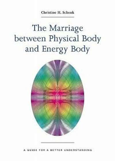 The Marriage Between Physical Body and Energy Body, Paperback/Christine H. Schenk