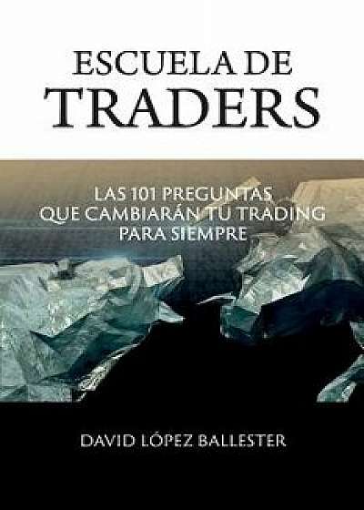 Escuela de Traders: Las 101 Preguntas Que Cambiarán Tu Trading Para Siempre/David Lopez Ballester