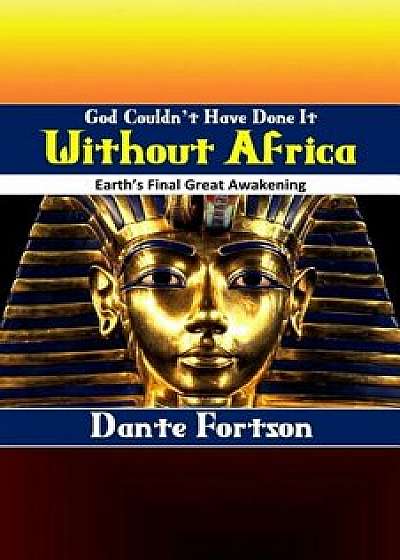 God Couldn't Have Done It Without Africa: Earth's Final Great Awakening, Paperback/Dante Fortson