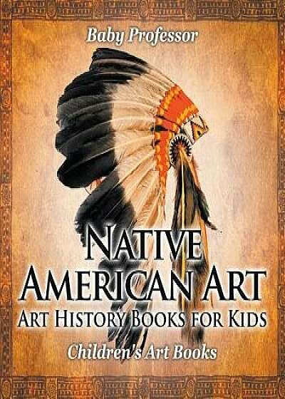 Native American Art - Art History Books for Kids Children's Art Books, Paperback/Baby Professor