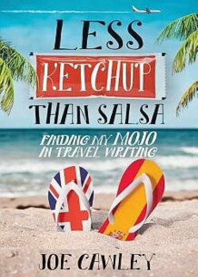 Less Ketchup Than Salsa: Finding My Mojo in Travel Writing, Paperback/Joe Cawley