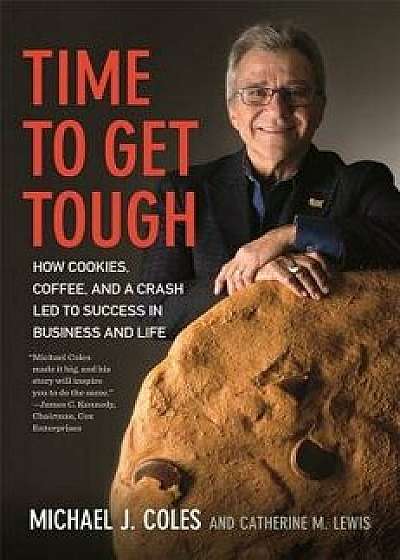 Time to Get Tough: How Cookies, Coffee, and a Crash Led to Success in Business and Life, Hardcover/Michael J. Coles