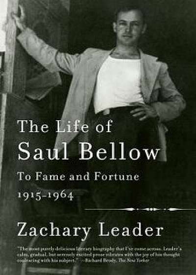 The Life of Saul Bellow: To Fame and Fortune, 1915-1964, Paperback/Zachary Leader