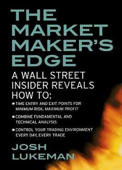The Market Maker's Edge: A Wall Street Insider Reveals How To: Time Entry and Exit Points for Minimum Risk, Maximum Profit; Combine Fundamental and Te, Paperback/Josh Lukeman