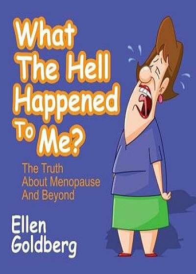What the Hell Happened to Me?: The Truth about Menopause and Beyond: The Truth about Menopause and Beyond, Paperback/Ellen Goldberg