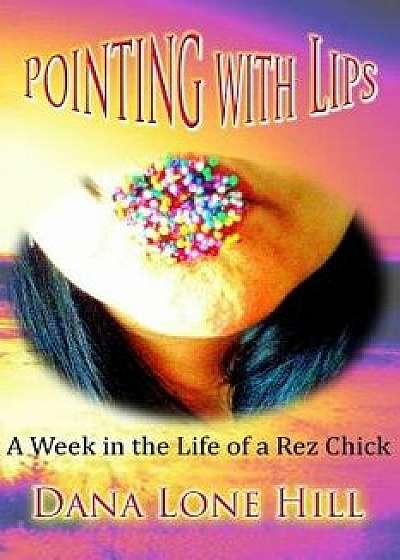 Pointing with Lips: A Week in the Life of a Rez Chick, Paperback/Dana Lone Hill