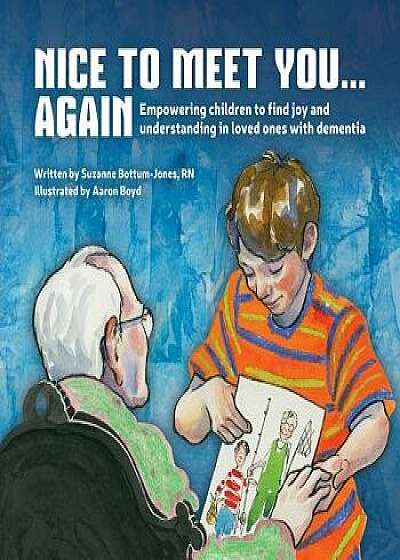 Nice to Meet You...Again: Empowering Children to Find Joy and Understanding in Loved Ones with Dementia, Hardcover/Suzanne Bottum-Jones
