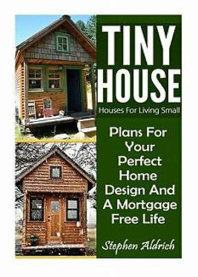 Tiny House: Houses for Living Small: Plans for Your Perfect Home Design and a Mortgage Free Life (Tiny Homes, Tiny House Plans, Su, Paperback/Stephen Aldrich