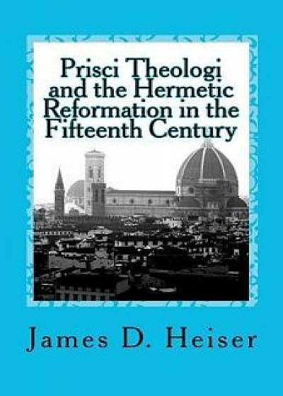 Prisci Theologi and the Hermetic Reformation in the Fifteenth Century, Paperback/James D. Heiser