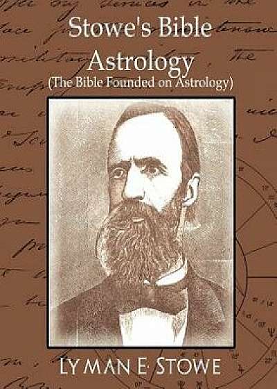 Stowe's Bible Astrology (the Bible Founded on Astrology)/E. Stowe Lyman E. Stowe
