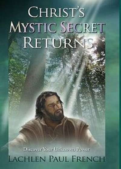 Christ's Mystic Secret Returns: Discover Your Unknown Power, Hardcover/Lachlen Paul French