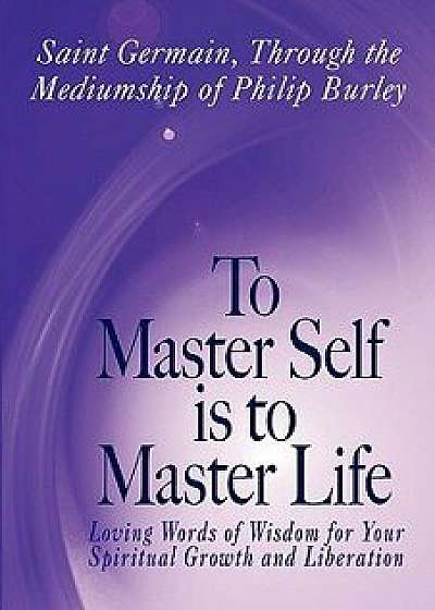 To Master Self Is to Master Life, Paperback/Germain Saint Germain