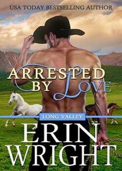 Arrested by Love: A Long Valley Romance Novel, Paperback/Erin Wright