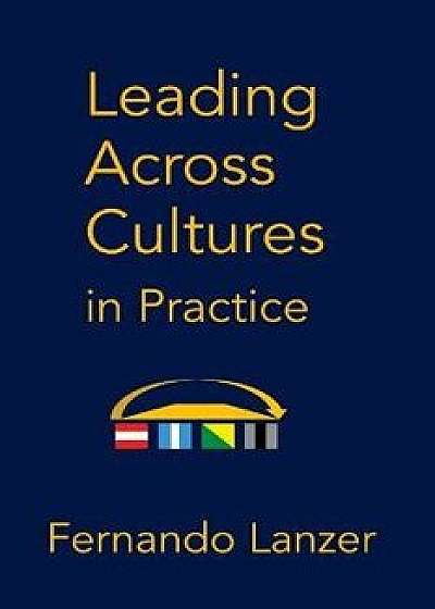Leading Across Cultures in Practice, Paperback/Fernando Lanzer