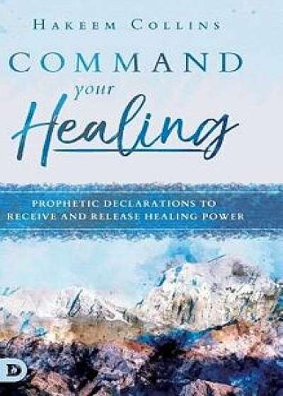 Command Your Healing: Prophetic Declarations to Receive and Release Healing Power, Hardcover/Hakeem Collins