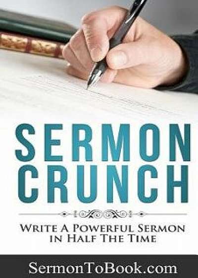 Sermon Crunch: Write a Powerful Sermon in Half the Time, Paperback/Caleb Breakey