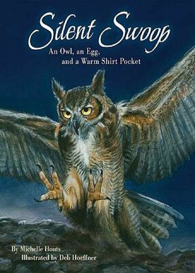 Silent Swoop: An Owl, an Egg, and a Warm Shirt Pocket, Hardcover/Michelle Houts
