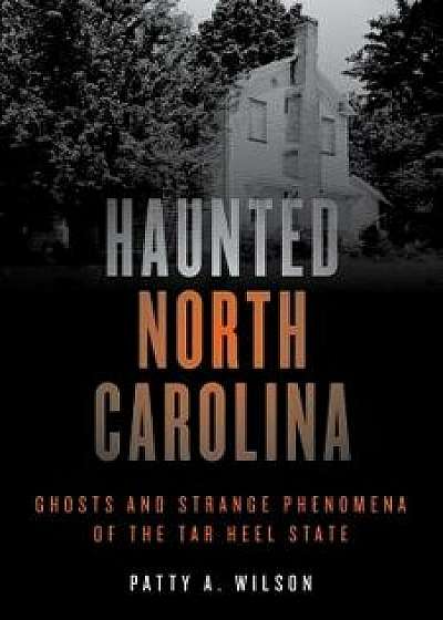 Haunted North Carolina: Ghosts and Strange Phenomena of the Tar Heel State, Paperback/Patty A. Wilson