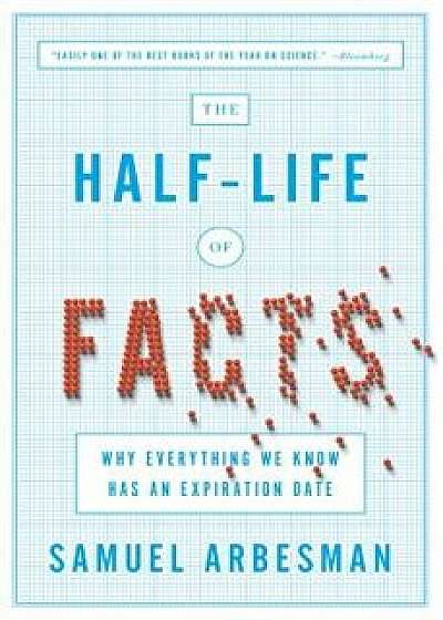 The Half-Life of Facts: Why Everything We Know Has an Expiration Date, Paperback/Samuel Arbesman