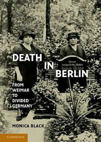 Death in Berlin: From Weimar to Divided Germany, Paperback/Monica Black