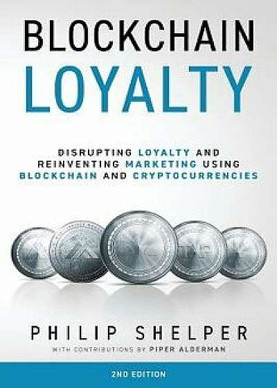 Blockchain Loyalty: Disrupting loyalty and reinventing marketing using blockchain and cryptocurrencies. 2nd Edition, Paperback/Philip Shelper