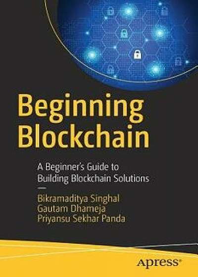 Beginning Blockchain: A Beginner's Guide to Building Blockchain Solutions, Paperback/Bikramaditya Singhal
