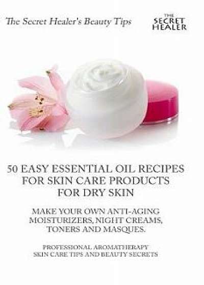50 Easy Essential Oil Recipes for Skin Care Products for Dry Skin - Make Your Own Anti-Aging Moisturizers, Night Creams, Toners and Masques.: A Profes, Paperback/Elizabeth Ashley