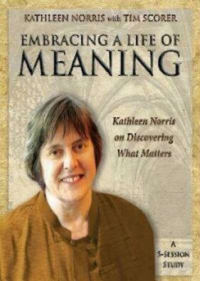 Embracing a Life of Meaning: Kathleen Norris on Discovering What Matters, Paperback/Kathleen Norris