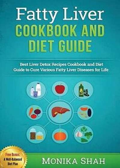 Fatty Liver Cookbook & Diet Guide: 85 Most Powerful Recipes to Avert Fatty Liver & Lose Weight Fast, Paperback/Monika Shah