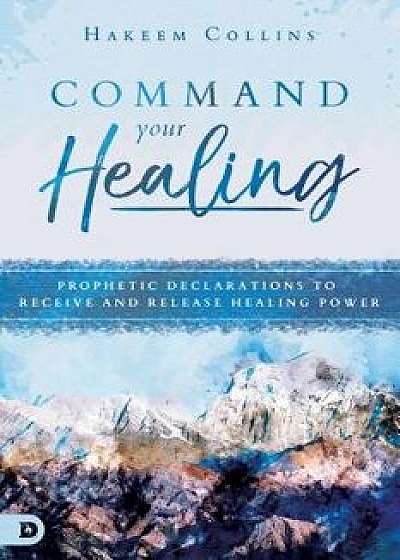 Command Your Healing: Prophetic Declarations to Receive and Release Healing Power, Paperback/Hakeem Collins