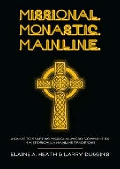Missional. Monastic. Mainline.: A Guide to Starting Missional Micro-Communities in Historically Mainline Traditions, Paperback/Elaine a. Heath