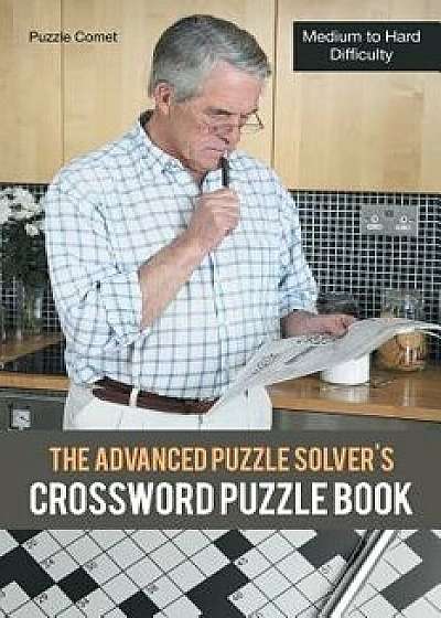 The Advanced Puzzle Solver's Crossword Puzzle Book: Medium to Hard Difficulty, Paperback/Puzzle Comet