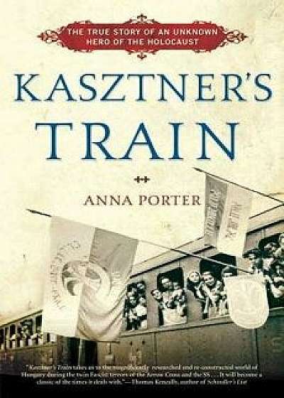 Kasztner's Train: The True Story of an Unknown Hero of the Holocaust, Paperback/Anna Porter
