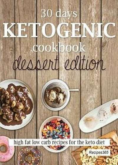 30 Days Ketogenic Cookbook: Dessert Edition: High Fat Low Carb Cookbook for the Keto Diet, Paperback/Recipes365 Cookbooks