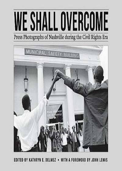 We Shall Overcome: Press Photographs of Nashville During the Civil Rights Era/Kathryn E. Delmez