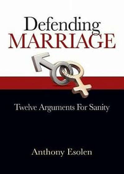 Defending Marriage: Twelve Arguments for Sanity, Paperback/Anthony Esolen